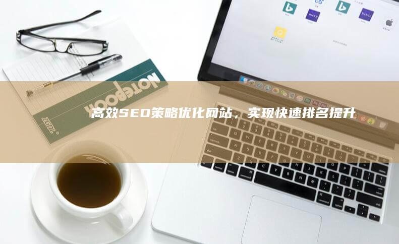 高效SEO策略：优化网站，实现快速排名提升